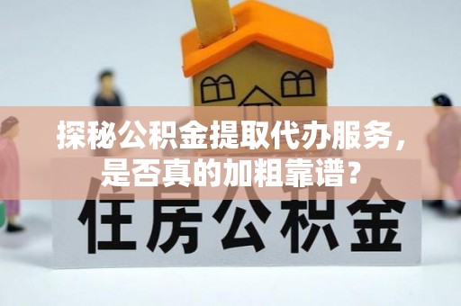 潮南探秘公积金提取代办服务，是否真的加粗靠谱？