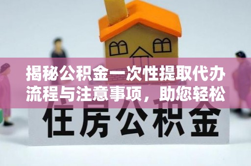 潮南揭秘公积金一次性提取代办流程与注意事项，助您轻松实现资金自由