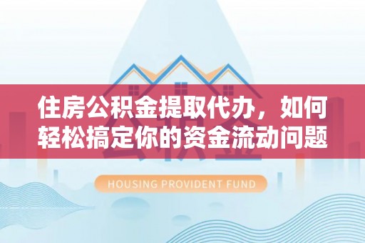 潮南住房公积金提取代办，如何轻松搞定你的资金流动问题