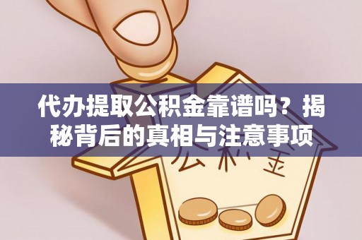 潮南代办提取公积金靠谱吗？揭秘背后的真相与注意事项