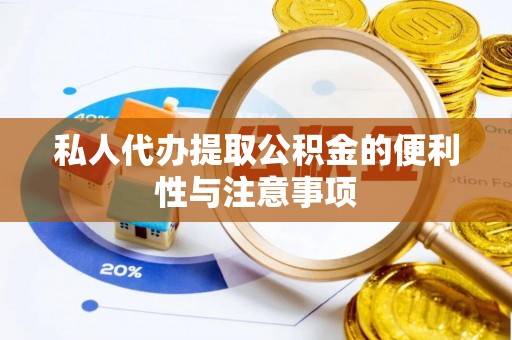 潮南私人代办提取公积金的便利性与注意事项