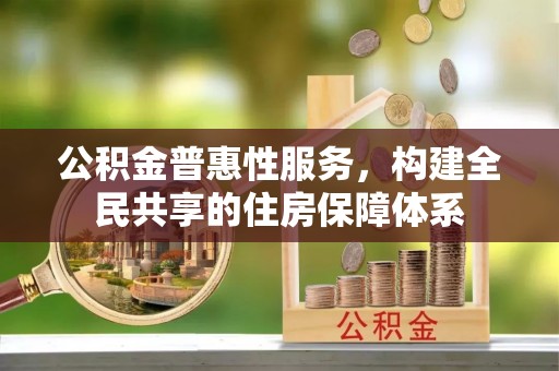 潮南公积金普惠性服务，构建全民共享的住房保障体系