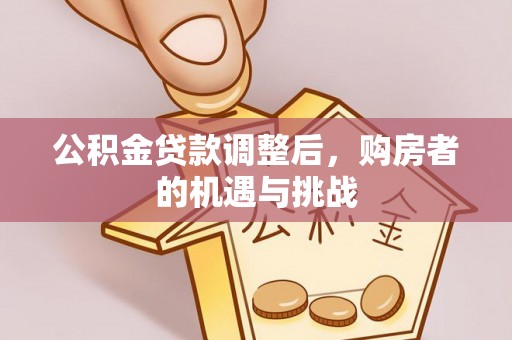 潮南公积金贷款调整后，购房者的机遇与挑战