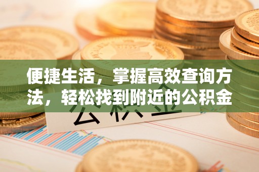 潮南便捷生活，掌握高效查询方法，轻松找到附近的公积金服务网点