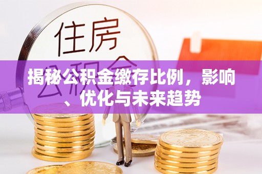 潮南揭秘公积金缴存比例，影响、优化与未来趋势