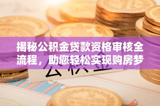 潮南揭秘公积金贷款资格审核全流程，助您轻松实现购房梦想