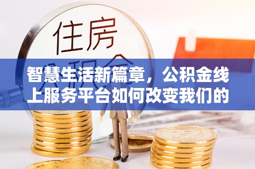 潮南智慧生活新篇章，公积金线上服务平台如何改变我们的日常
