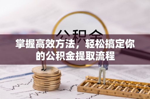 潮南掌握高效方法，轻松搞定你的公积金提取流程