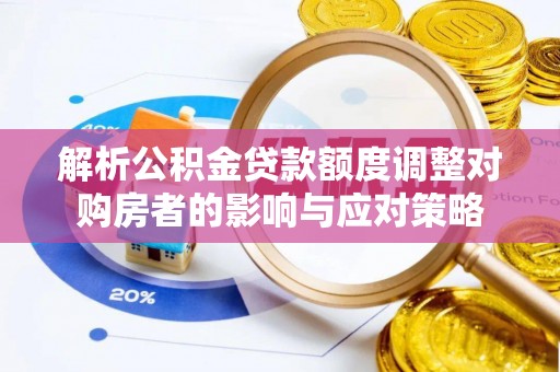 潮南解析公积金贷款额度调整对购房者的影响与应对策略