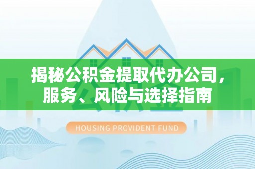 潮南揭秘公积金提取代办公司，服务、风险与选择指南