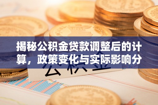 潮南揭秘公积金贷款调整后的计算，政策变化与实际影响分析