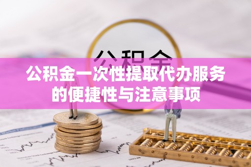 潮南公积金一次性提取代办服务的便捷性与注意事项