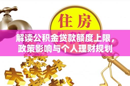 潮南解读公积金贷款额度上限，政策影响与个人理财规划