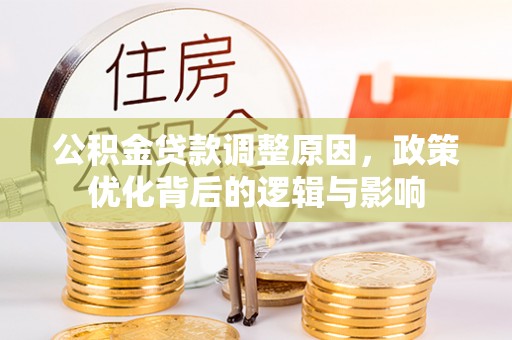 潮南公积金贷款调整原因，政策优化背后的逻辑与影响