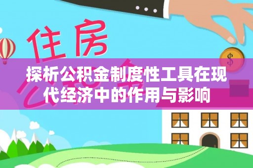 潮南探析公积金制度性工具在现代经济中的作用与影响
