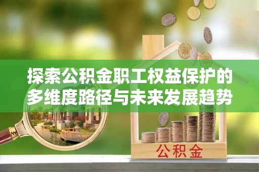 潮南探索公积金职工权益保护的多维度路径与未来发展趋势