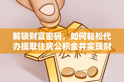 潮南解锁财富密码，如何轻松代办提取住房公积金并实现财务自由