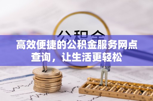 潮南高效便捷的公积金服务网点查询，让生活更轻松