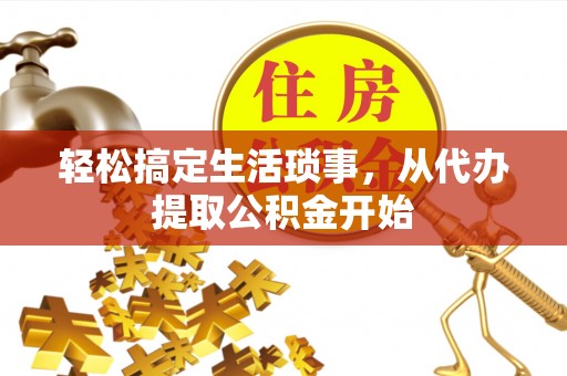 潮南轻松搞定生活琐事，从代办提取公积金开始