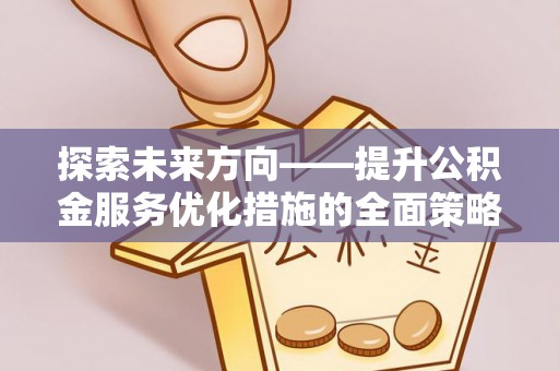 潮南探索未来方向——提升公积金服务优化措施的全面策略