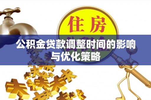潮南公积金贷款调整时间的影响与优化策略