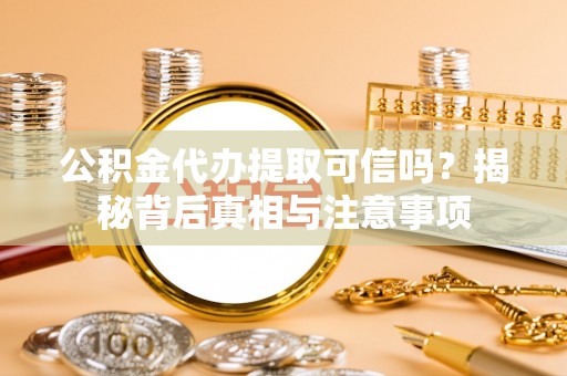潮南公积金代办提取可信吗？揭秘背后真相与注意事项