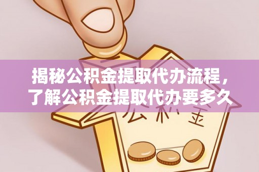 潮南揭秘公积金提取代办流程，了解公积金提取代办要多久不再迷茫