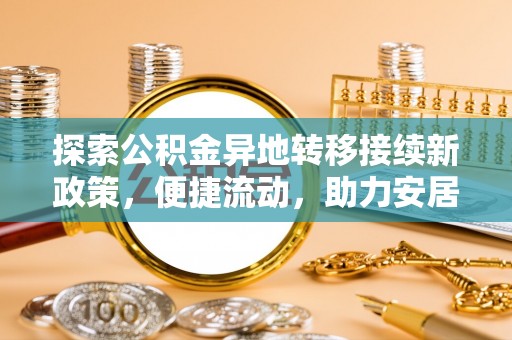 潮南探索公积金异地转移接续新政策，便捷流动，助力安居梦想