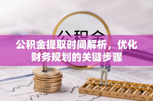 潮南公积金提取时间解析，优化财务规划的关键步骤