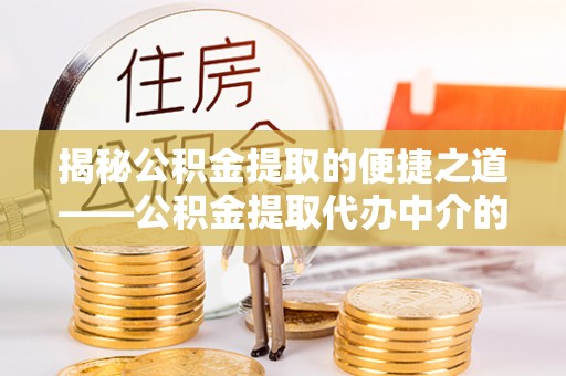 潮南揭秘公积金提取的便捷之道——公积金提取代办中介的专业服务