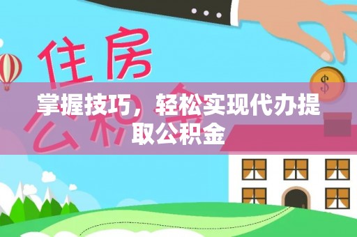 潮南掌握技巧，轻松实现代办提取公积金