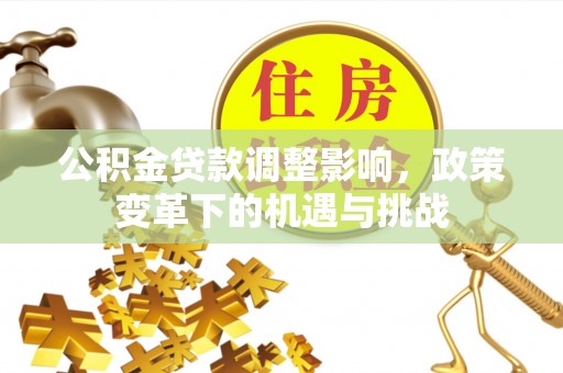 潮南公积金贷款调整影响，政策变革下的机遇与挑战