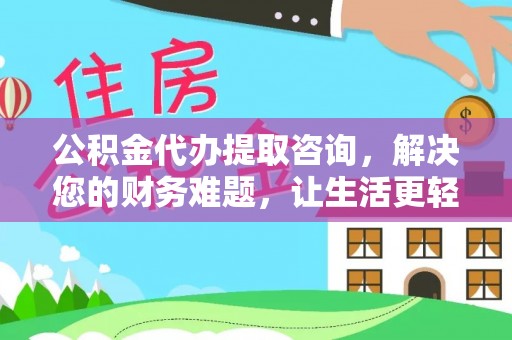 潮南公积金代办提取咨询，解决您的财务难题，让生活更轻松