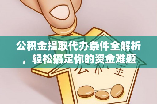 潮南公积金提取代办条件全解析，轻松搞定你的资金难题