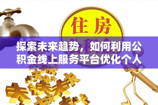 潮南探索未来趋势，如何利用公积金线上服务平台优化个人财务管理
