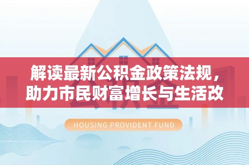 潮南解读最新公积金政策法规，助力市民财富增长与生活改善