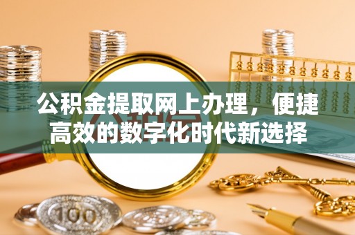 潮南公积金提取网上办理，便捷高效的数字化时代新选择