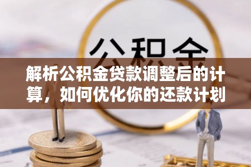 潮南解析公积金贷款调整后的计算，如何优化你的还款计划