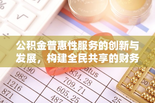 潮南公积金普惠性服务的创新与发展，构建全民共享的财务未来