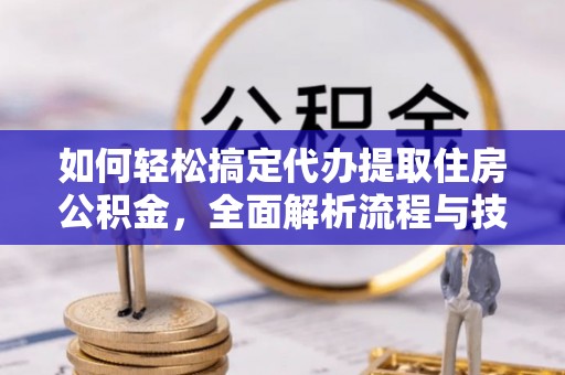 潮南如何轻松搞定代办提取住房公积金，全面解析流程与技巧