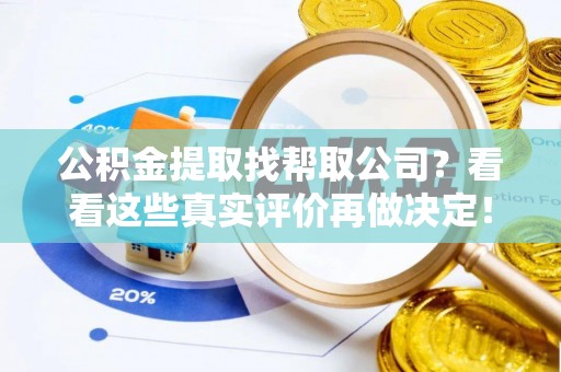 潮南公积金提取找帮取公司？看看这些真实评价再做决定！