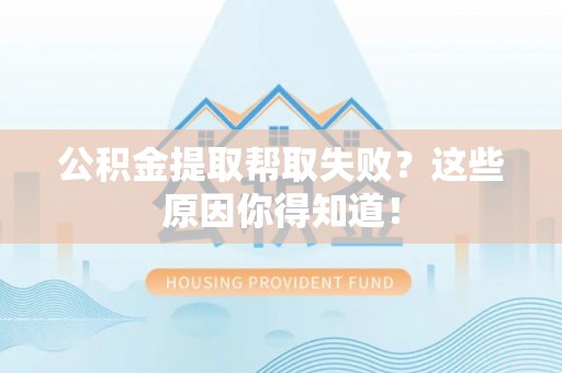 潮南公积金提取帮取失败？这些原因你得知道！