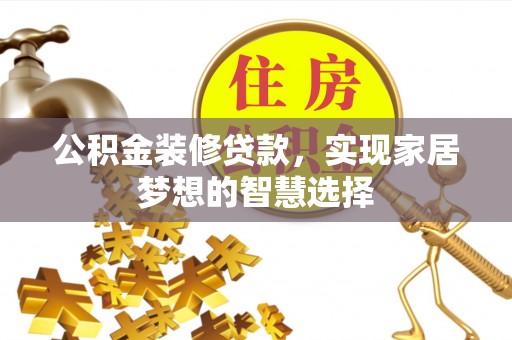 潮南公积金装修贷款，实现家居梦想的智慧选择