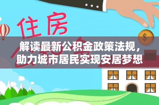 潮南解读最新公积金政策法规，助力城市居民实现安居梦想