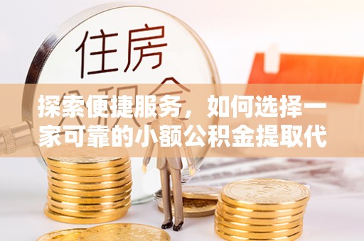 潮南探索便捷服务，如何选择一家可靠的小额公积金提取代办公司