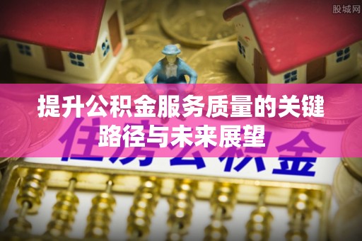 潮南提升公积金服务质量的关键路径与未来展望