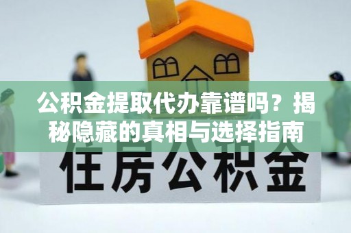 潮南公积金提取代办靠谱吗？揭秘隐藏的真相与选择指南