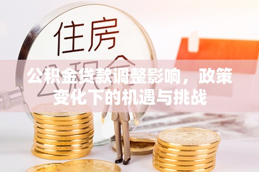 潮南公积金贷款调整影响，政策变化下的机遇与挑战