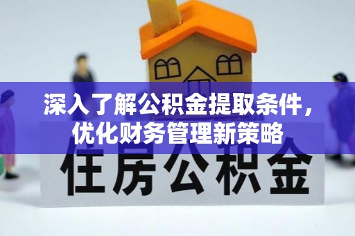 潮南深入了解公积金提取条件，优化财务管理新策略