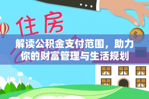 潮南解读公积金支付范围，助力你的财富管理与生活规划